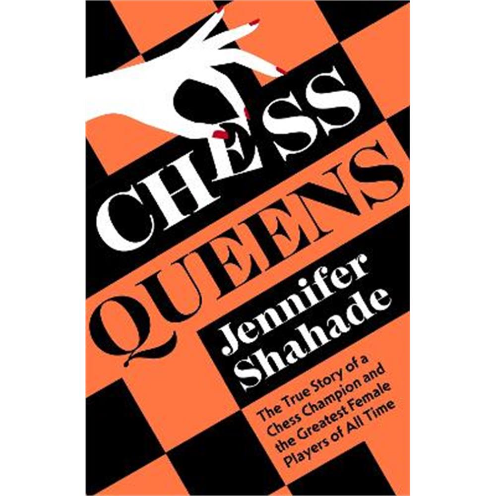 Chess Queens: The True Story of a Chess Champion and the Greatest Female Players of All Time (Hardback) - Jennifer Shahade